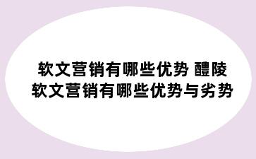 软文营销有哪些优势 醴陵软文营销有哪些优势与劣势